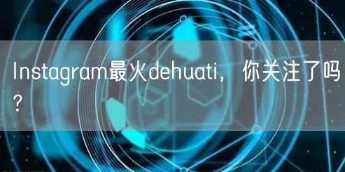 Instagram最火dehuati,你关注了吗?