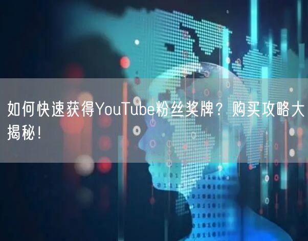 如何快速获得YouTube粉丝奖牌?购买攻略大揭秘!