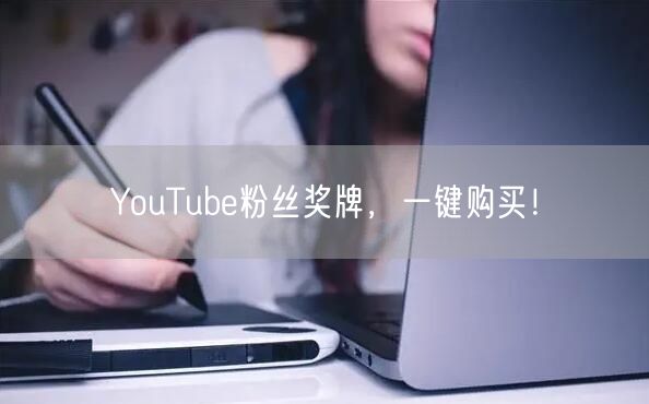 YouTube粉丝奖牌,一键购买!