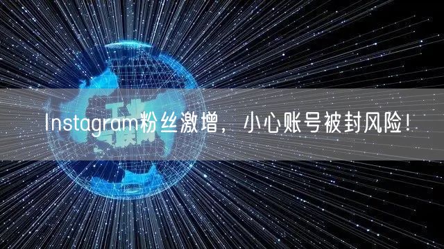 Instagram粉丝激增,小心账号被封风险!