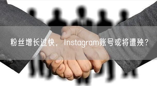 粉丝增长过快,Instagram账号或将遭殃?