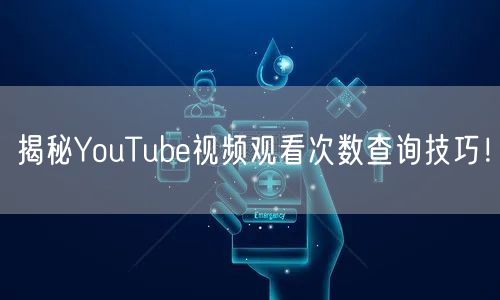 揭秘YouTube视频观看次数查询技巧!