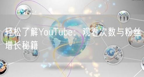 轻松了解YouTube:观看次数与粉丝增长秘籍