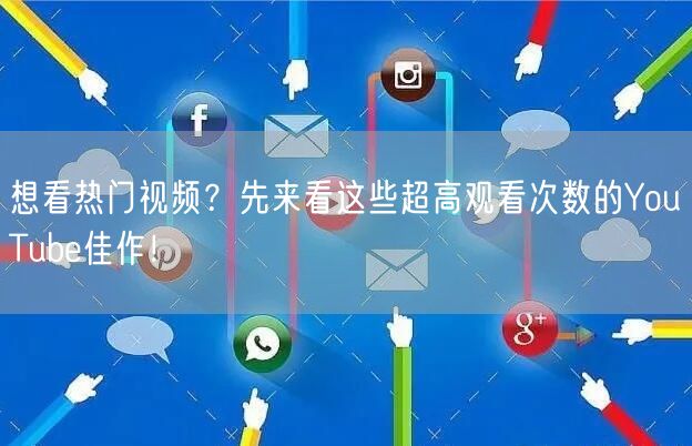 想看热门视频?先来看这些超高观看次数的YouTube佳作!