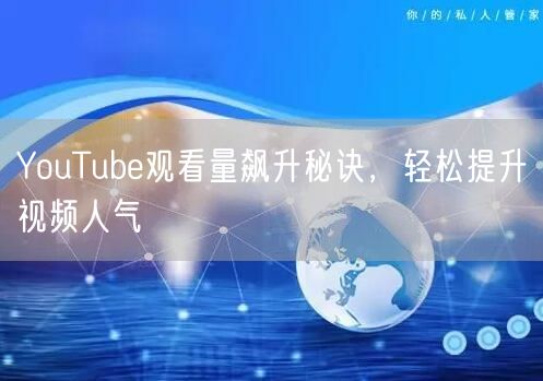 YouTube观看量飙升秘诀,轻松提升视频人气