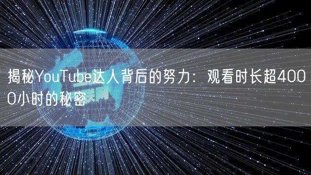 揭秘YouTube达人背后的努力:观看时长超4000小时的秘密