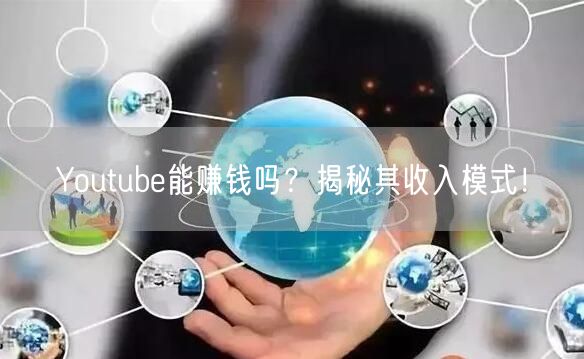 Youtube能赚钱吗?揭秘其收入模式!
