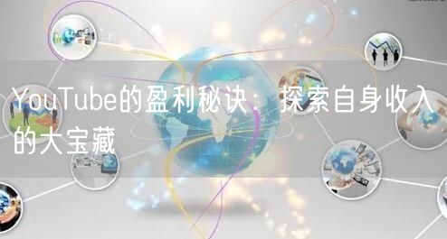 YouTube的盈利秘诀:探索自身收入的大宝藏