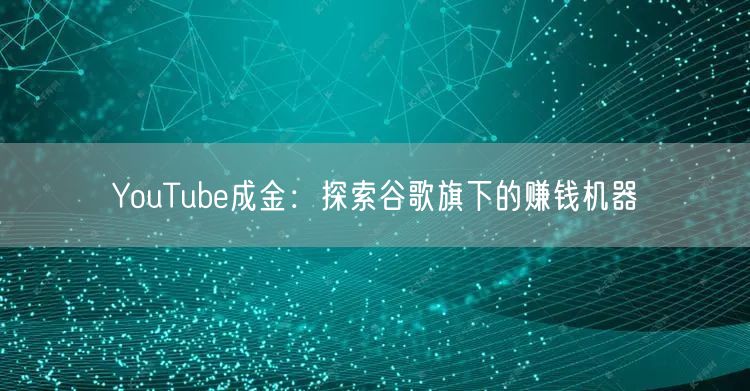 YouTube成金:探索谷歌旗下的赚钱机器