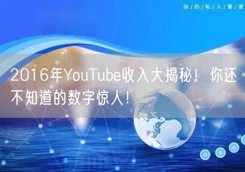 2016年YouTube收入大揭秘!你还不知道的数字惊人!