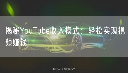 揭秘YouTube收入模式:轻松实现视频赚钱!
