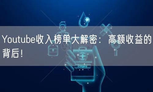 Youtube收入榜单大解密:高额收益的背后!