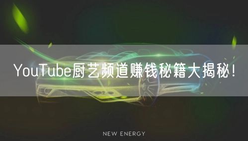 YouTube厨艺频道赚钱秘籍大揭秘!