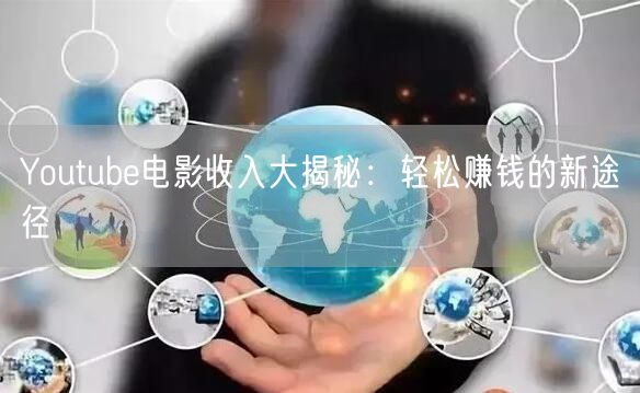 Youtube电影收入大揭秘:轻松赚钱的新途径