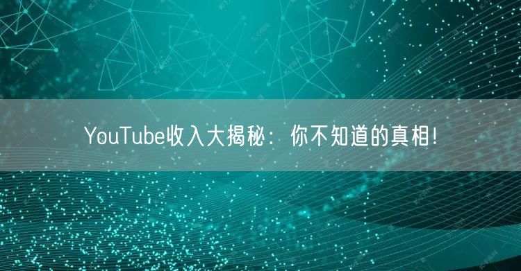 YouTube收入大揭秘:你不知道的真相!