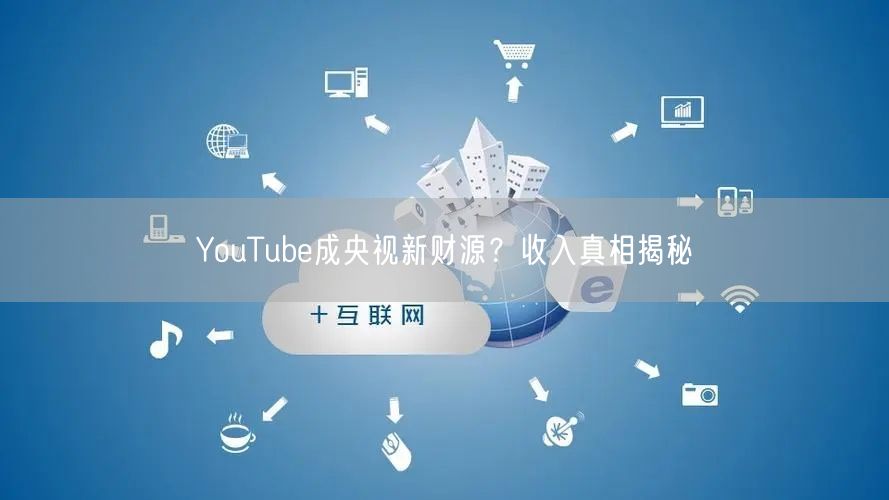 YouTube成央视新财源?收入真相揭秘