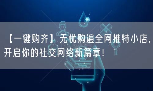 【一键购齐】无忧购遍全网推特小店,开启你的社交网络新篇章!