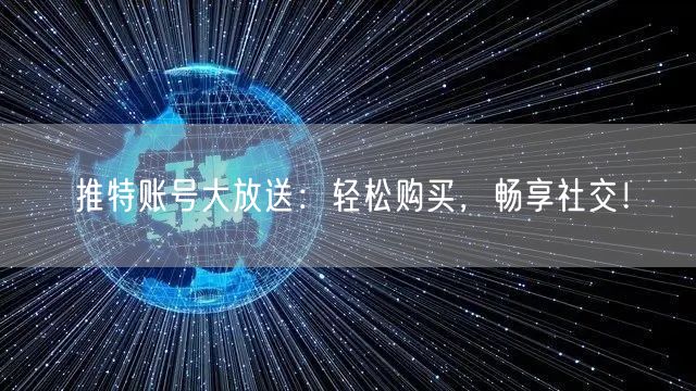 推特账号大放送:轻松购买,畅享社交!