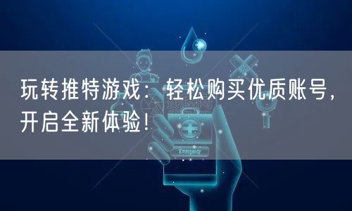 玩转推特游戏:轻松购买优质账号,开启全新体验!