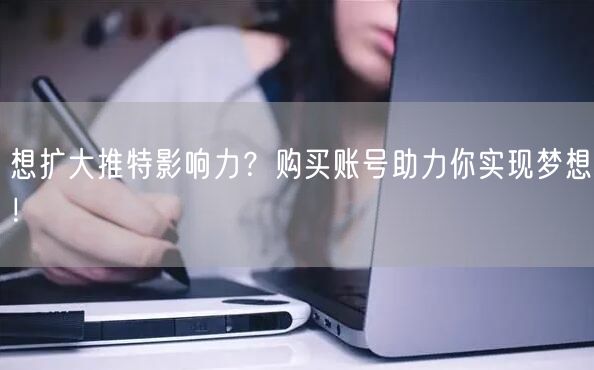 想扩大推特影响力?购买账号助力你实现梦想!