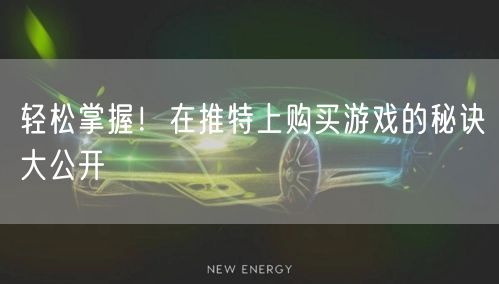 轻松掌握!在推特上购买游戏的秘诀大公开