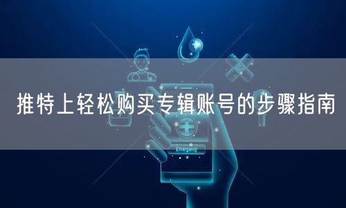 推特上轻松购买专辑账号的步骤指南