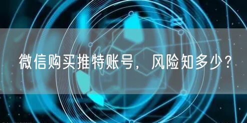 微信购买推特账号，风险知多少？