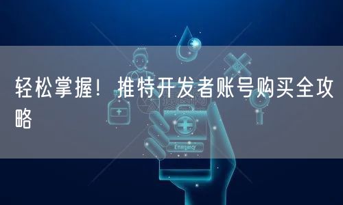 轻松掌握!推特开发者账号购买全攻略