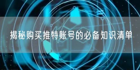 揭秘购买推特账号的必备知识清单