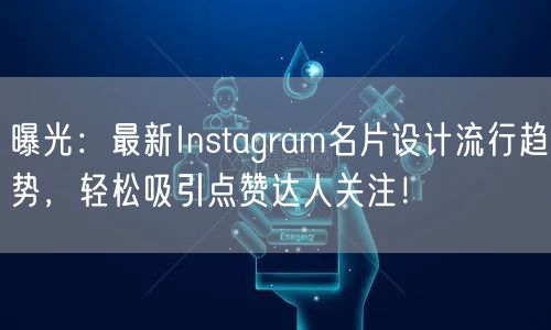 曝光：最新Instagram名片设计流行趋势，轻松吸引点赞达人关注！