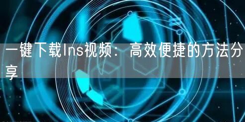一键下载Ins视频：高效便捷的方法分享