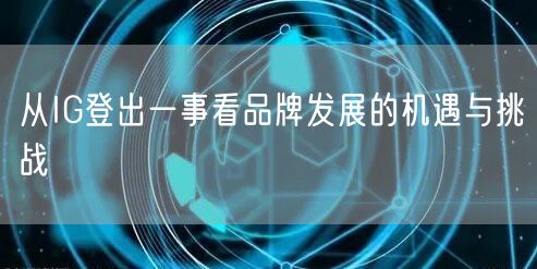 从IG登出一事看品牌发展的机遇与挑战