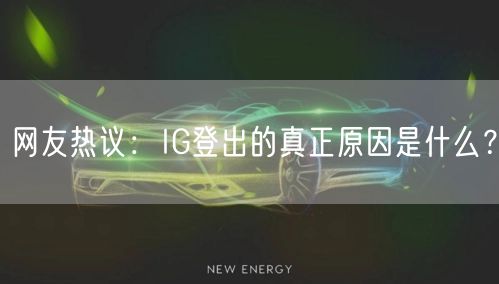 网友热议:IG登出的真正原因是什么?