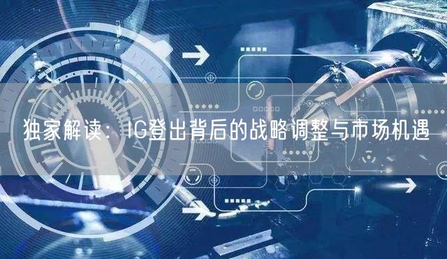 独家解读:IG登出背后的战略调整与市场机遇