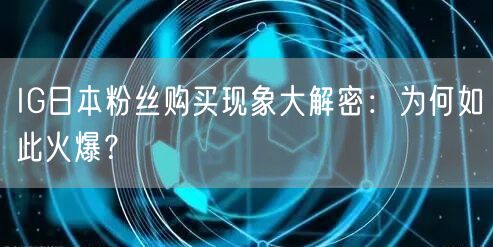 IG日本粉丝购买现象大解密：为何如此火爆？