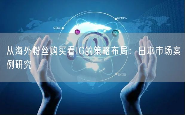 从海外粉丝购买看IG的策略布局:日本市场案例研究