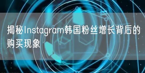揭秘Instagram韩国粉丝增长背后的购买现象
