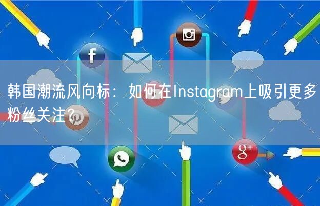 韩国潮流风向标:如何在Instagram上吸引更多粉丝关注?