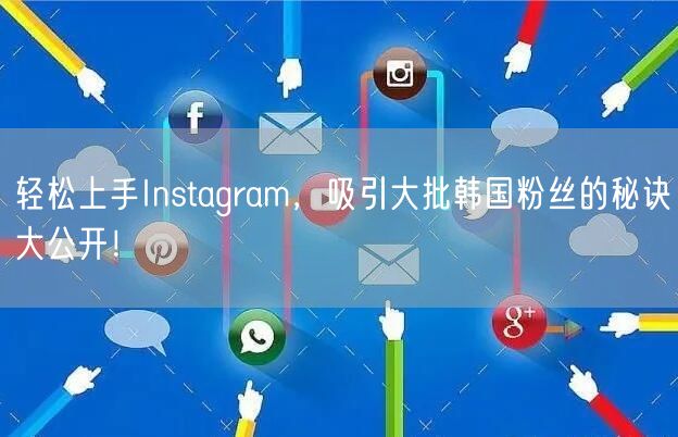 轻松上手Instagram,吸引大批韩国粉丝的秘诀大公开!