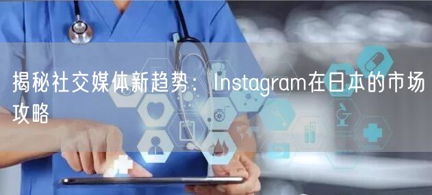 揭秘社交媒体新趋势:Instagram在日本的市场攻略