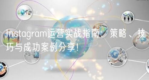 Instagram运营实战指南:策略、技巧与成功案例分享!
