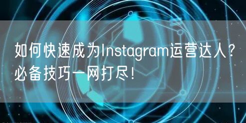 如何快速成为Instagram运营达人?必备技巧一网打尽!