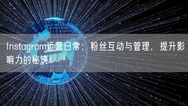 Instagram运营日常:粉丝互动与管理,提升影响力的秘诀!