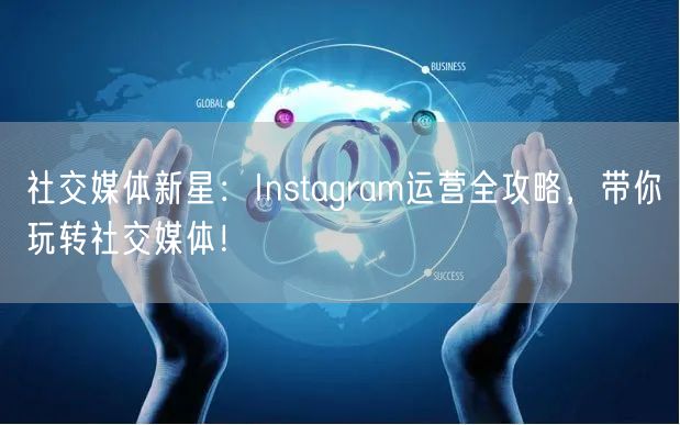 社交媒体新星:Instagram运营全攻略,带你玩转社交媒体!