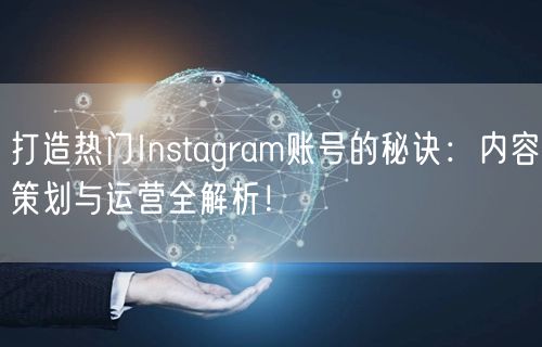 打造热门Instagram账号的秘诀:内容策划与运营全解析!