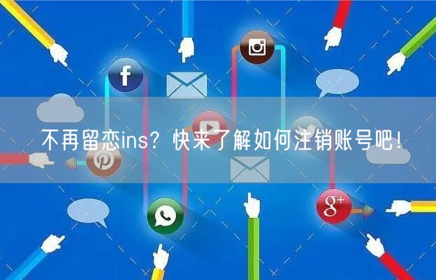 不再留恋ins?快来了解如何注销账号吧!