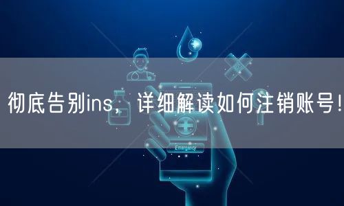 彻底告别ins,详细解读如何注销账号!