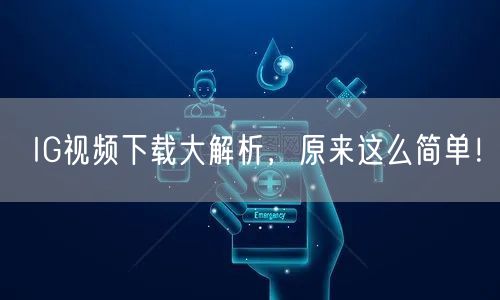 IG视频下载大解析,原来这么简单!