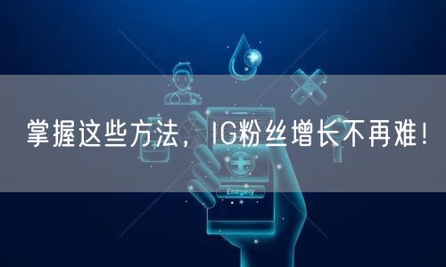 掌握这些方法,IG粉丝增长不再难!