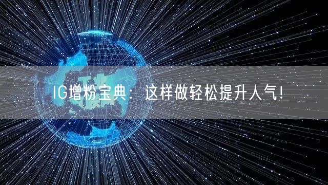 IG增粉宝典:这样做轻松提升人气!
